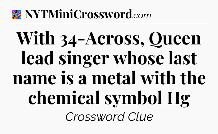 With 34-Across, Queen lead singer whose last name is a metal with the chemical symbol Hg Crossword Clue