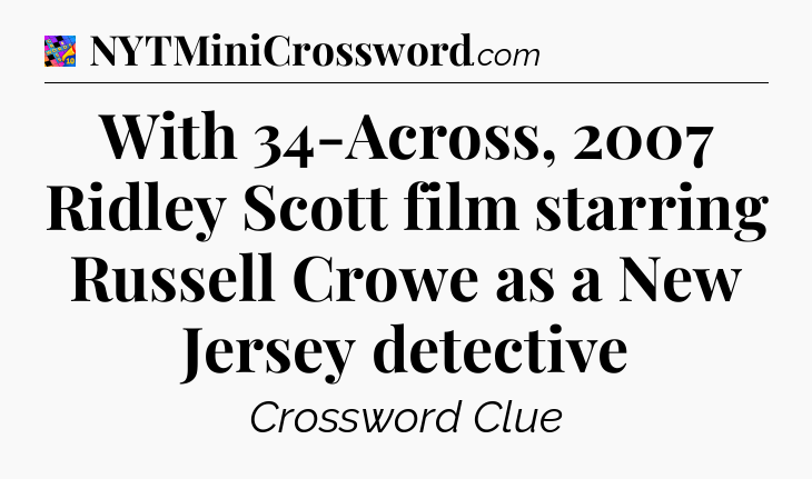 With 34-Across, 2007 Ridley Scott film starring Russell Crowe as a New Jersey detective Crossword Clue