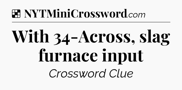 Solution: With 34-Across, slag furnace input - NYT Crossword