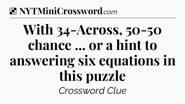 Solution: With 34-Across, 50-50 chance ... or a hint to answering six equations in this puzzle - NYT Crossword