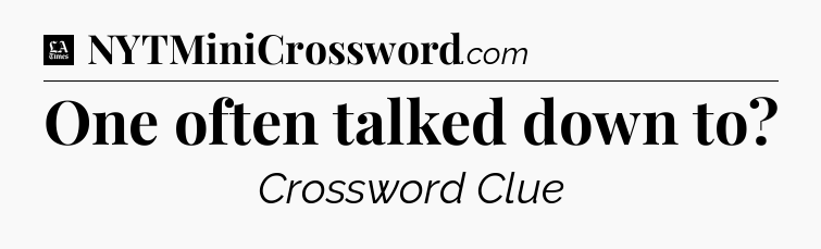 One often talked down to - LA Times Crossword