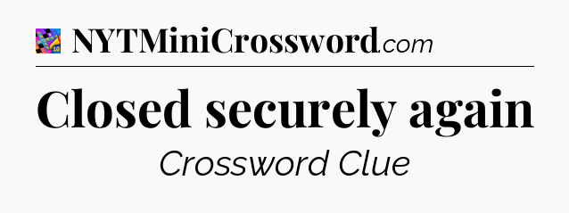 Closed securely again Crossword Clue