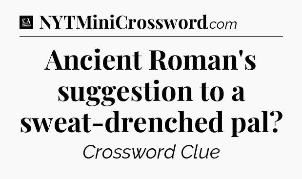Ancient Roman's suggestion to a sweat-drenched pal - LA Times Crossword