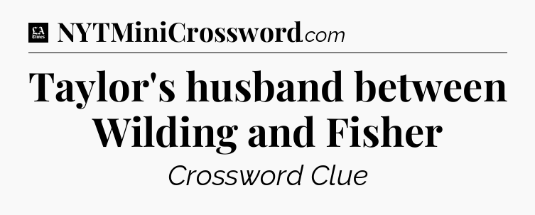 Taylor's husband between Wilding and Fisher - LA Times Crossword