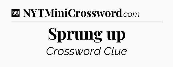 Sprung up Crossword Clue
