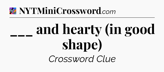 ___ and hearty (in good shape) Crossword Clue