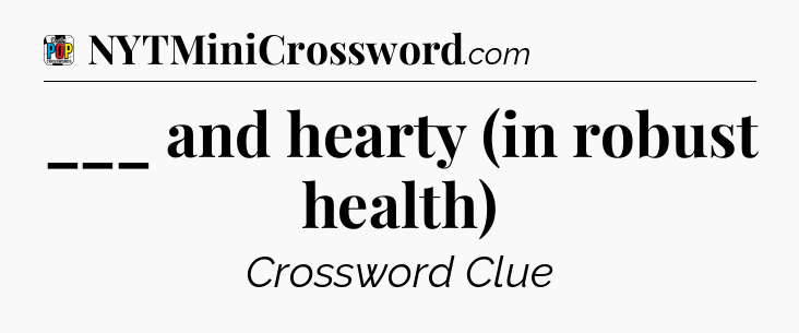 ___ and hearty (in robust health) Crossword Clue