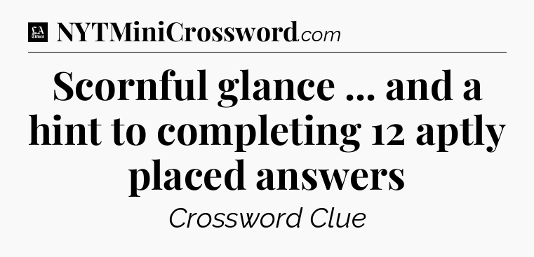 Scornful glance ... and a hint to completing 12 aptly placed answers - LA Times Crossword