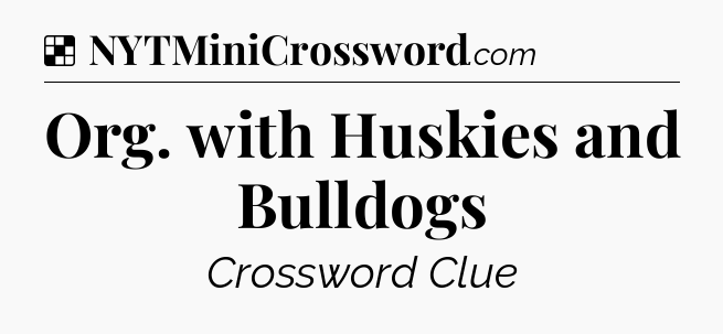 Solution: Org. with Huskies and Bulldogs - NYT Crossword