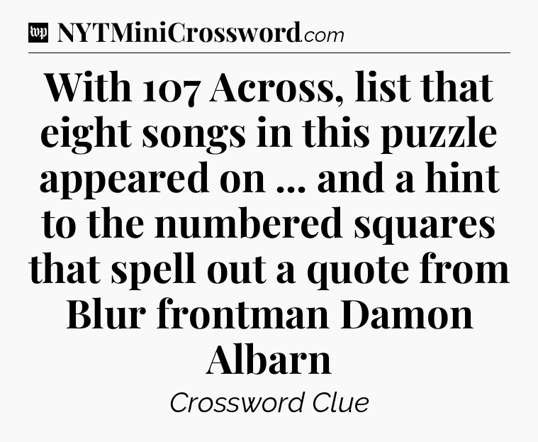 With 107 Across, list that eight songs in this puzzle appeared on ... and a hint to the numbered squares that spell out a quote from Blur frontman Damon Albarn Crossword Clue