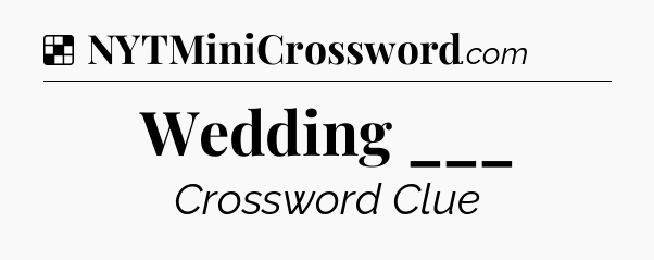 Solution: Wedding ___ - NYT Crossword