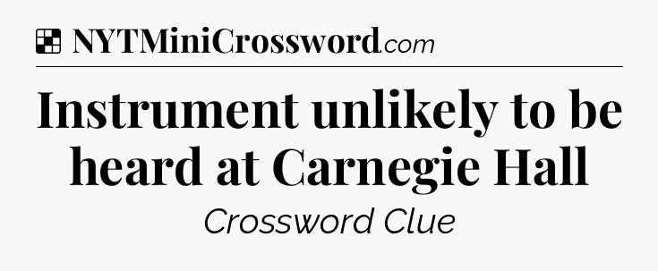 Solution: Instrument unlikely to be heard at Carnegie Hall - NYT Crossword