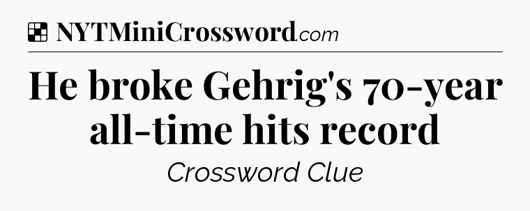 Solution: He broke Gehrig's 70-year all-time hits record - NYT Crossword