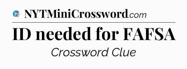 ID needed for FAFSA Crossword Clue
