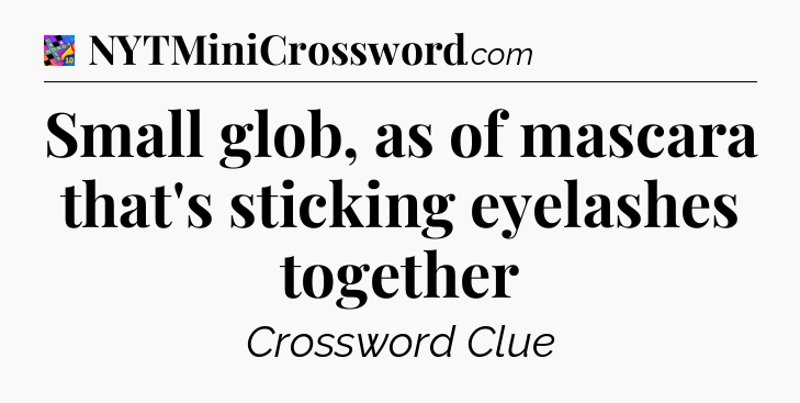 Small glob, as of mascara that's sticking eyelashes together Crossword Clue