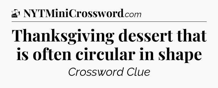 Thanksgiving dessert that is often circular in shape - Daily Themed Classic Crossword