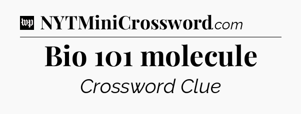 Bio 101 molecule Crossword Clue