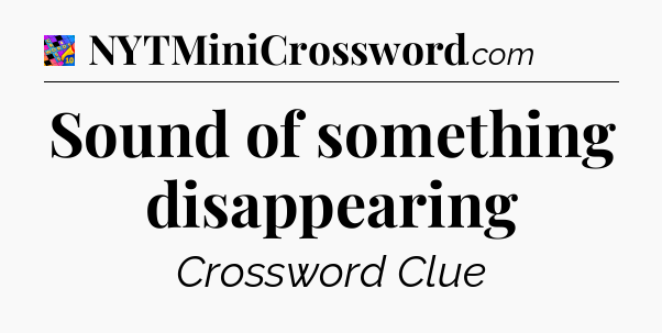 Sound of something disappearing Crossword Clue