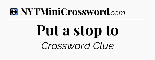 Solution: Put a stop to - NYT Mini Crossword