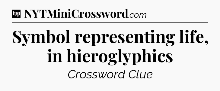 Symbol representing life, in hieroglyphics Crossword Clue