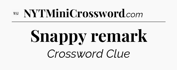 Snappy remark - WSJ Crossword
