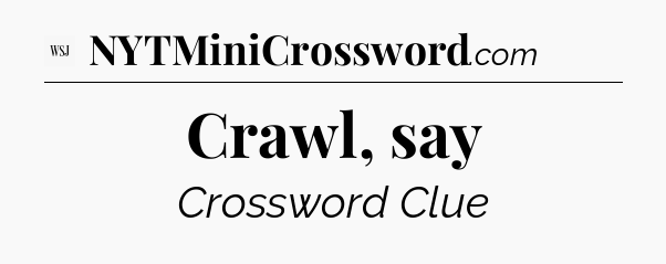 Crawl, say - WSJ Crossword