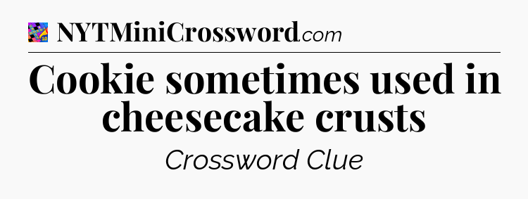 Cookie sometimes used in cheesecake crusts Crossword Clue
