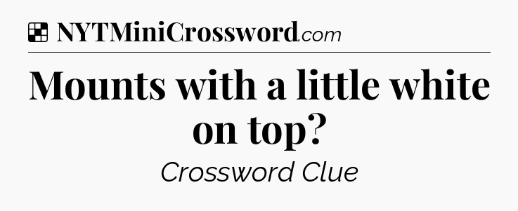 Solution: Mounts with a little white on top - NYT Crossword