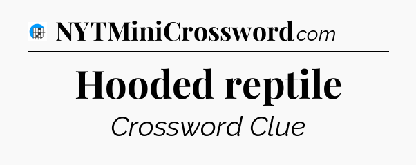 Hooded reptile Crossword Clue