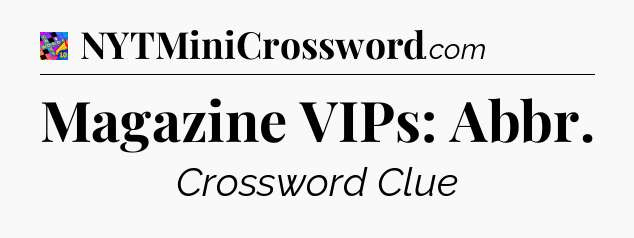 Magazine VIPs: Abbr Crossword Clue