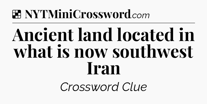 Solution: Ancient land located in what is now southwest Iran - NYT Crossword