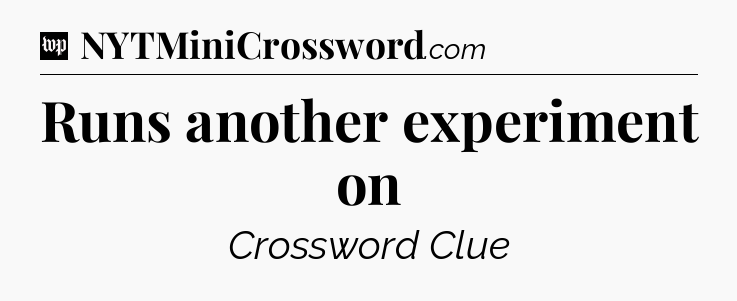 Runs another experiment on Crossword Clue