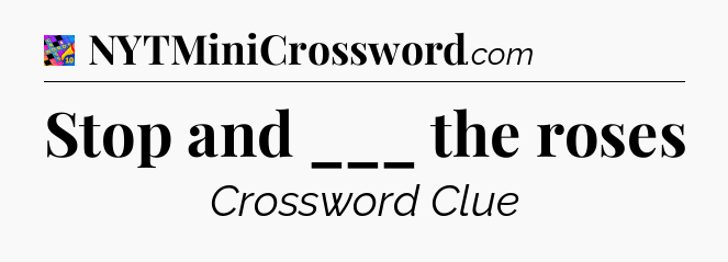 Stop and ___ the roses Crossword Clue