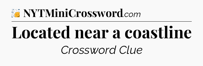 Located near a coastline - 7 Little Words