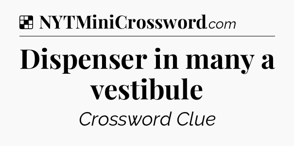 Solution: Dispenser in many a vestibule - NYT Crossword