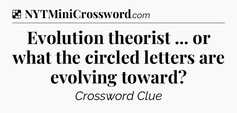Solution: Evolution theorist ... or what the circled letters are evolving toward - NYT Crossword