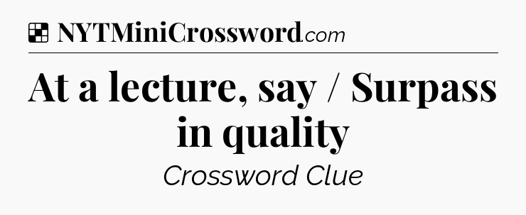Solution: At a lecture, say / Surpass in quality - NYT Crossword