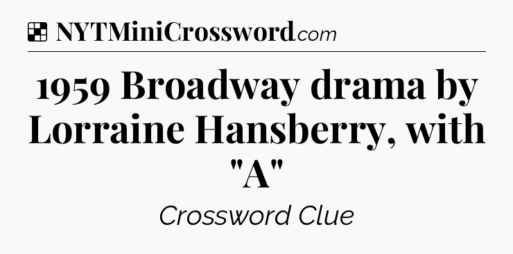 Solution: 1959 Broadway drama by Lorraine Hansberry, with 