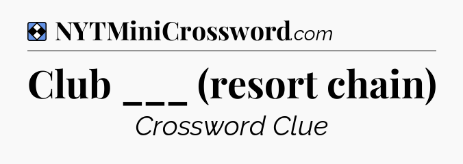 Solution: Club ___ (resort chain) - NYT Mini Crossword