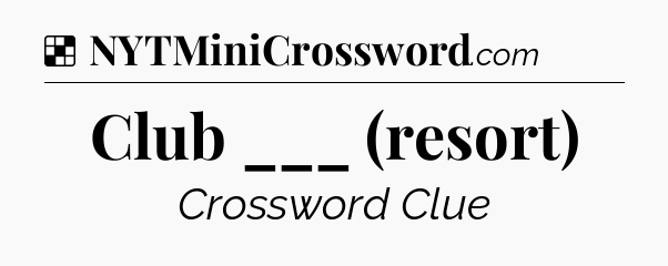 Solution: Club ___ (resort) - NYT Crossword