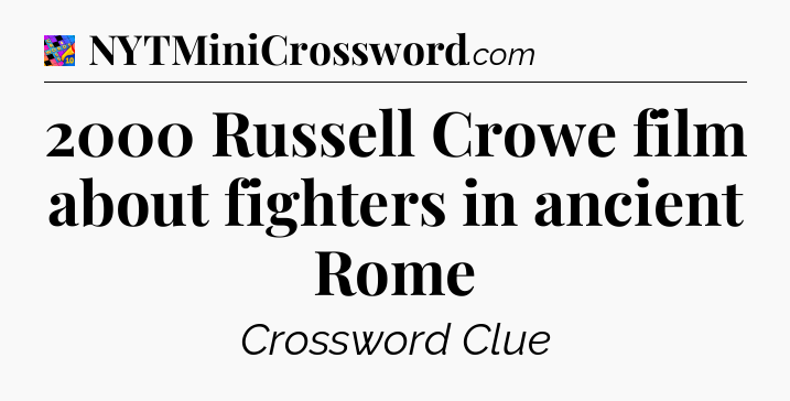 2000 Russell Crowe film about fighters in ancient Rome Crossword Clue