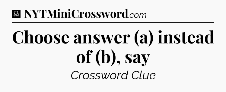 Choose answer (a) instead of (b), say - LA Times Crossword