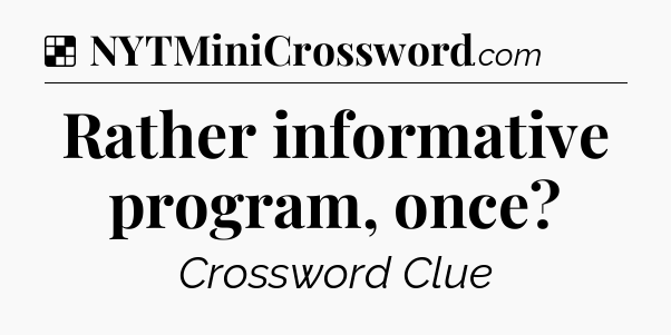 Solution: Rather informative program, once - NYT Crossword