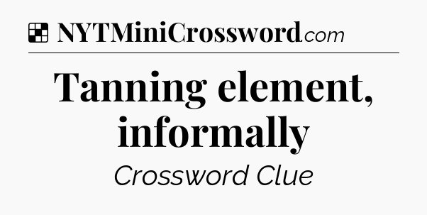 Solution: Tanning element, informally - NYT Crossword