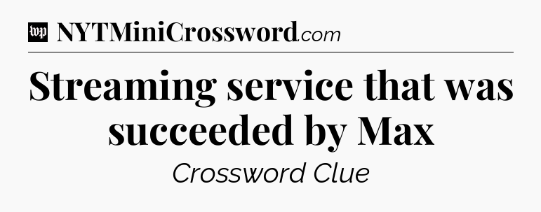 Streaming service that was succeeded by Max Crossword Clue