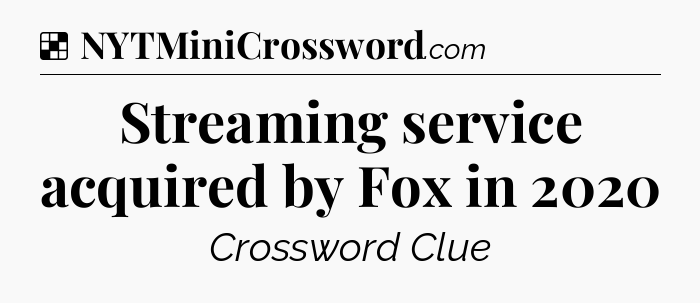 Solution: Streaming service acquired by Fox in 2020 - NYT Crossword