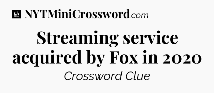 Streaming service acquired by Fox in 2020 - LA Times Crossword