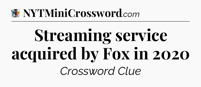 Streaming service acquired by Fox in 2020 Crossword Clue