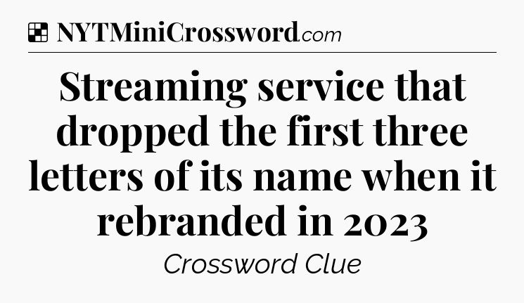Solution: Streaming service that dropped the first three letters of its name when it rebranded in 2023 - NYT Crossword