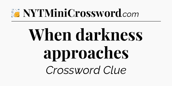 When darkness approaches - 7 Little Words